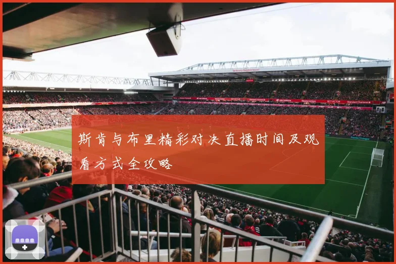 斯肯与布里精彩对决直播时间及观看方式全攻略