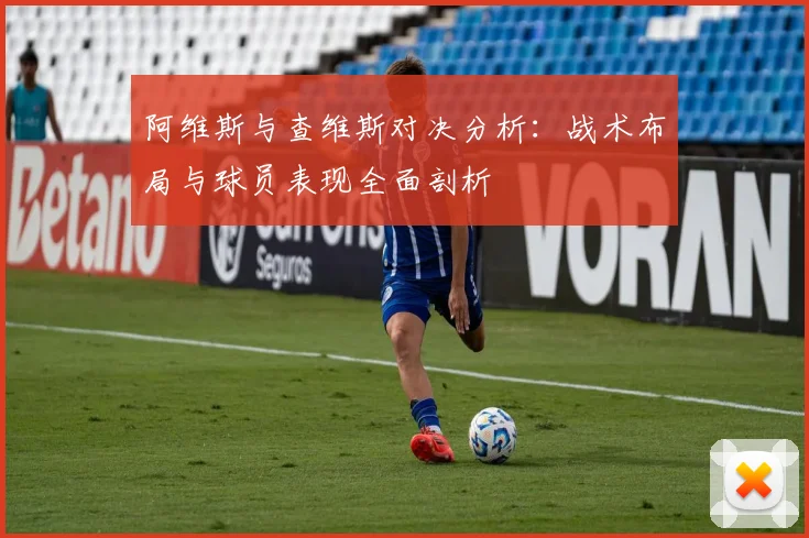 阿维斯与查维斯对决分析：战术布局与球员表现全面剖析