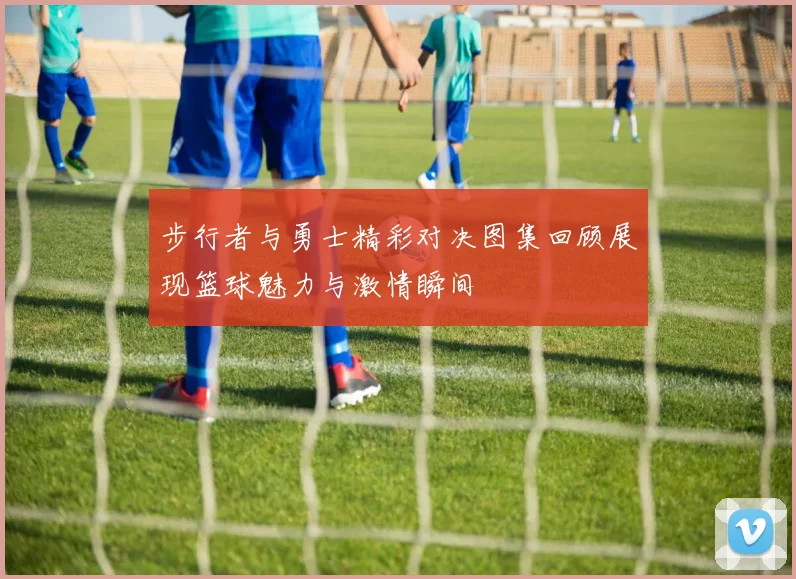 步行者与勇士精彩对决图集回顾展现篮球魅力与激情瞬间