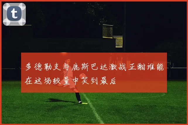 多德勒支与鹿斯巴达激战正酣谁能在这场较量中笑到最后