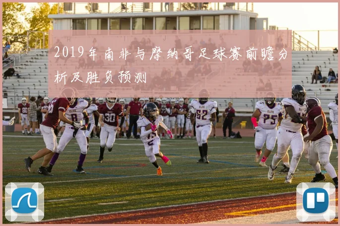 2019年南非与摩纳哥足球赛前瞻分析及胜负预测